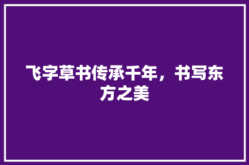 飞字草书传承千年，书写东方之美