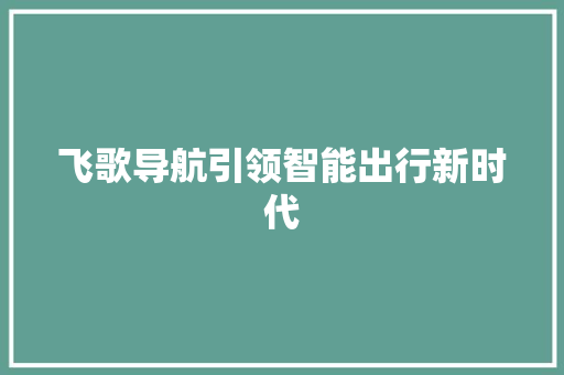 飞歌导航引领智能出行新时代