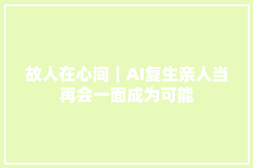 故人在心间｜AI复生亲人当再会一面成为可能