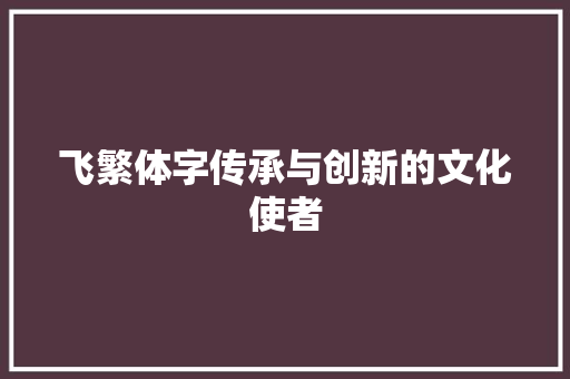 飞繁体字传承与创新的文化使者