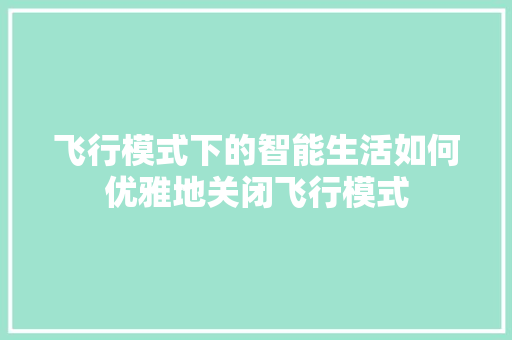 飞行模式下的智能生活如何优雅地关闭飞行模式