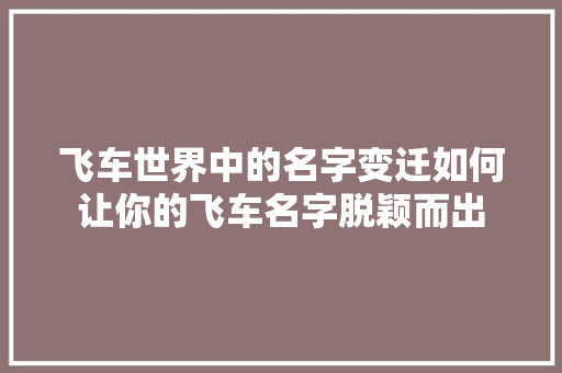 飞车世界中的名字变迁如何让你的飞车名字脱颖而出