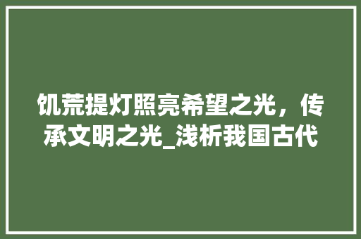 饥荒提灯照亮希望之光，传承文明之光_浅析我国古代照明工具的智慧与创新