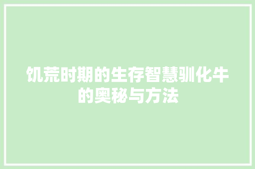 饥荒时期的生存智慧驯化牛的奥秘与方法