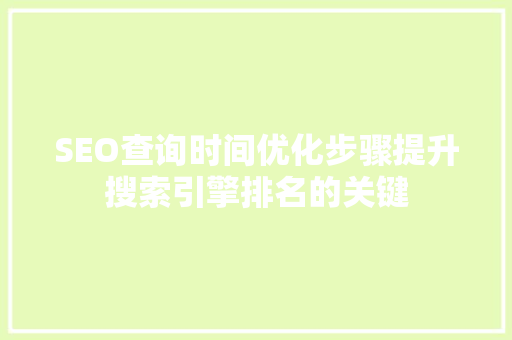 SEO查询时间优化步骤提升搜索引擎排名的关键