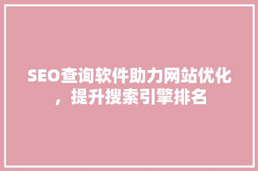 SEO查询软件助力网站优化，提升搜索引擎排名