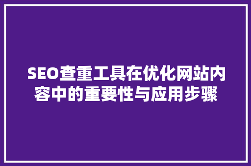 SEO查重工具在优化网站内容中的重要性与应用步骤