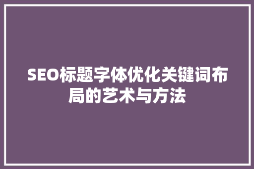 SEO标题字体优化关键词布局的艺术与方法