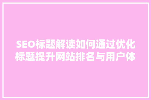 SEO标题解读如何通过优化标题提升网站排名与用户体验