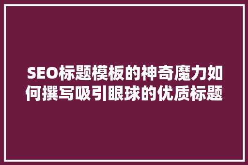 SEO标题模板的神奇魔力如何撰写吸引眼球的优质标题