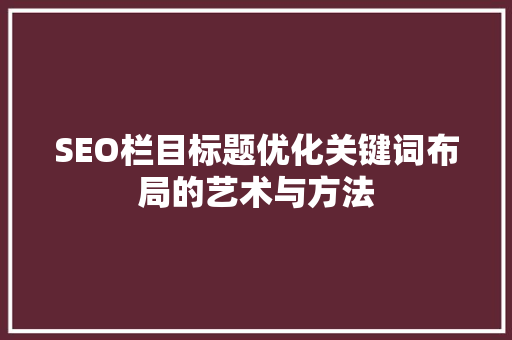 SEO栏目标题优化关键词布局的艺术与方法