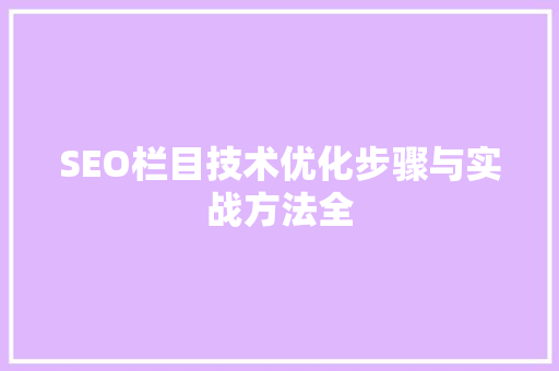 SEO栏目技术优化步骤与实战方法全