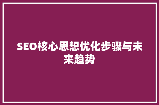 SEO核心思想优化步骤与未来趋势