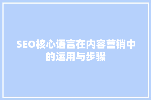 SEO核心语言在内容营销中的运用与步骤