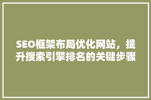 SEO框架布局优化网站，提升搜索引擎排名的关键步骤