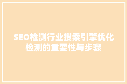 SEO检测行业搜索引擎优化检测的重要性与步骤