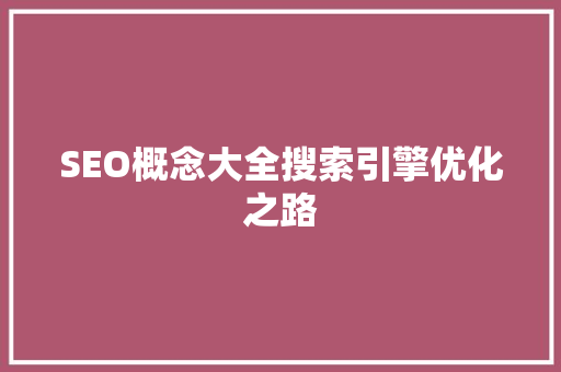 SEO概念大全搜索引擎优化之路