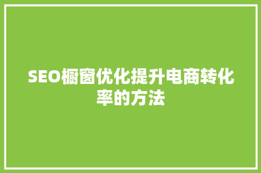 SEO橱窗优化提升电商转化率的方法