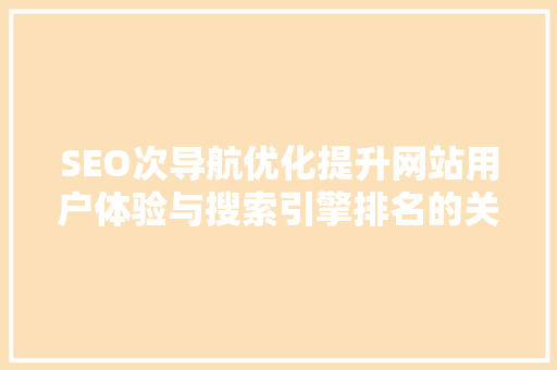 SEO次导航优化提升网站用户体验与搜索引擎排名的关键步骤