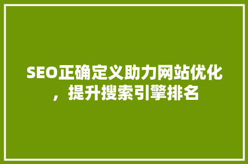 SEO正确定义助力网站优化，提升搜索引擎排名