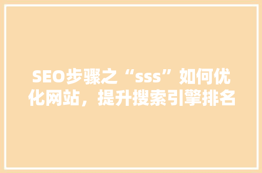 SEO步骤之“sss”如何优化网站，提升搜索引擎排名