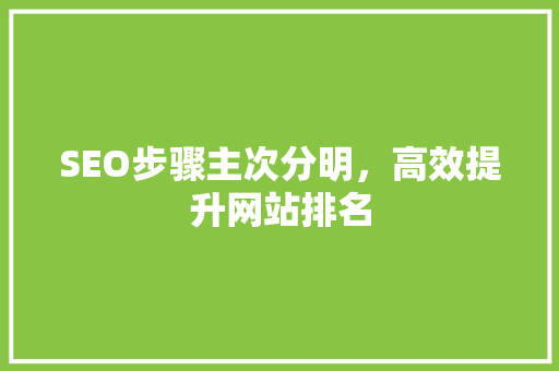 SEO步骤主次分明，高效提升网站排名