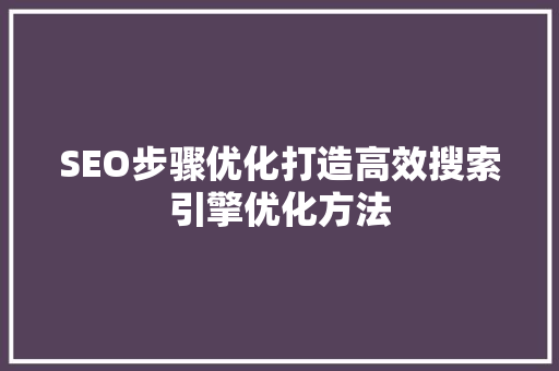 SEO步骤优化打造高效搜索引擎优化方法