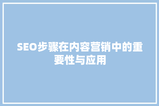 SEO步骤在内容营销中的重要性与应用