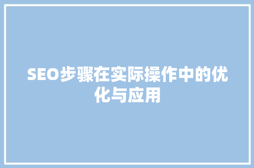 SEO步骤在实际操作中的优化与应用