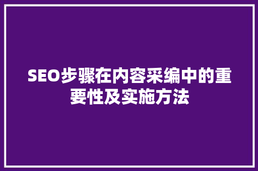 SEO步骤在内容采编中的重要性及实施方法