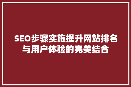 SEO步骤实施提升网站排名与用户体验的完美结合