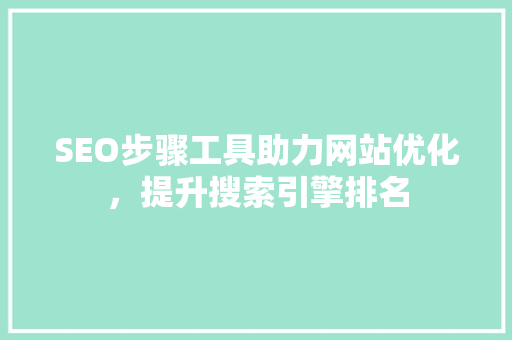 SEO步骤工具助力网站优化，提升搜索引擎排名