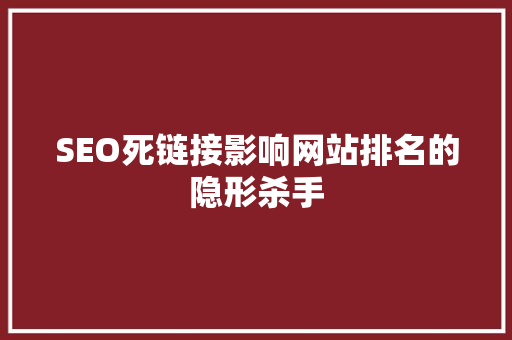 SEO死链接影响网站排名的隐形杀手