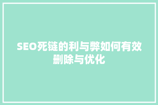 SEO死链的利与弊如何有效删除与优化