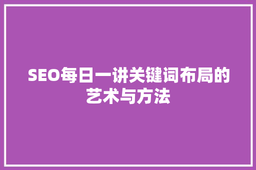 SEO每日一讲关键词布局的艺术与方法