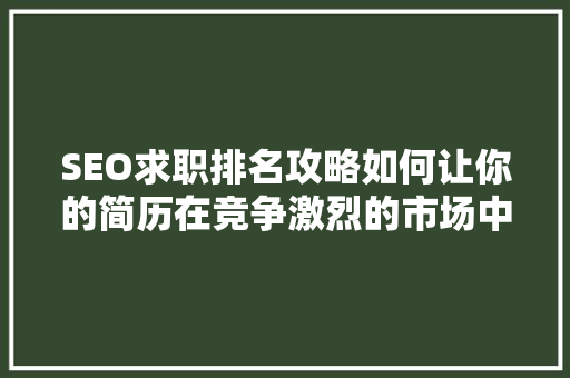 SEO求职排名攻略如何让你的简历在竞争激烈的市场中脱颖而出