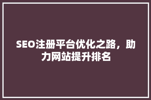 SEO注册平台优化之路，助力网站提升排名