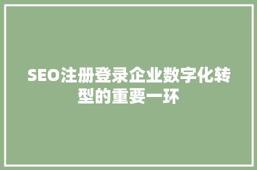 SEO注册登录企业数字化转型的重要一环