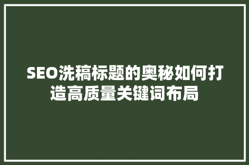 SEO洗稿标题的奥秘如何打造高质量关键词布局