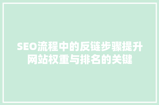 SEO流程中的反链步骤提升网站权重与排名的关键