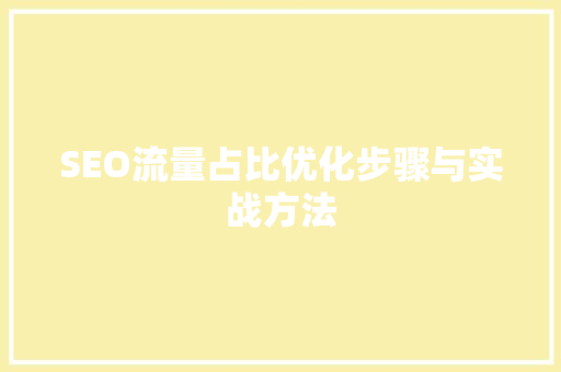 SEO流量占比优化步骤与实战方法