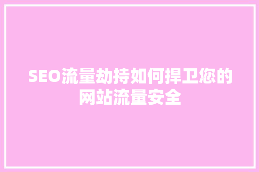 SEO流量劫持如何捍卫您的网站流量安全