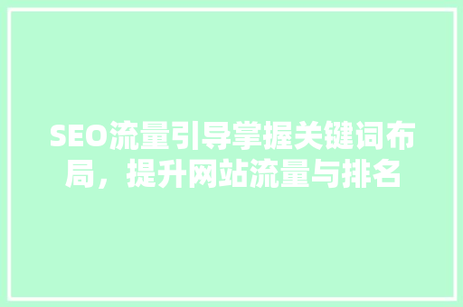 SEO流量引导掌握关键词布局，提升网站流量与排名