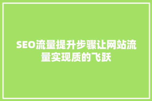 SEO流量提升步骤让网站流量实现质的飞跃