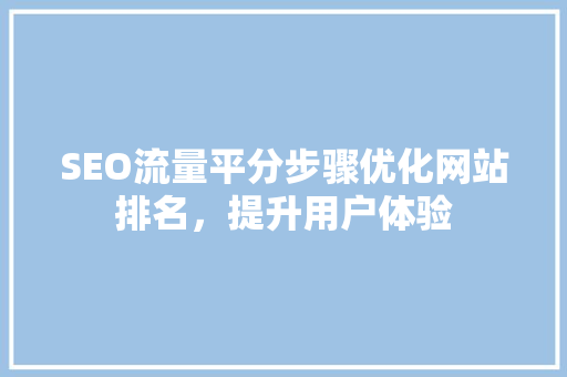 SEO流量平分步骤优化网站排名，提升用户体验