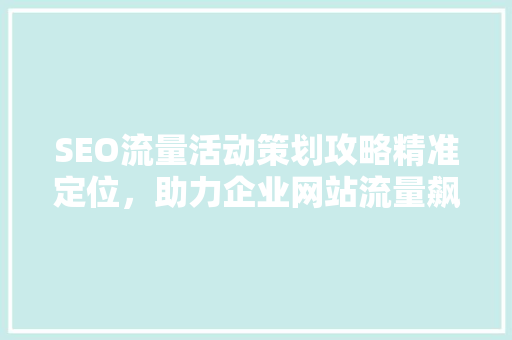 SEO流量活动策划攻略精准定位，助力企业网站流量飙升