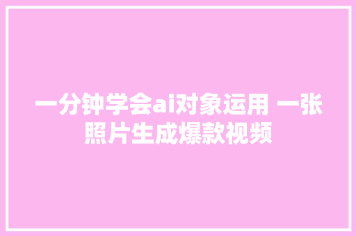 一分钟学会ai对象运用 一张照片生成爆款视频