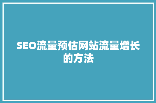 SEO流量预估网站流量增长的方法