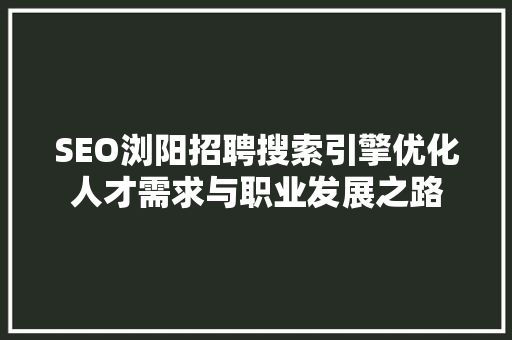 SEO浏阳招聘搜索引擎优化人才需求与职业发展之路