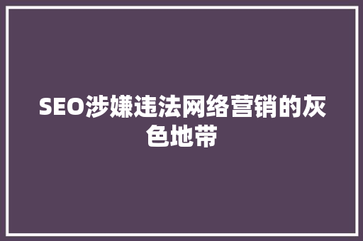 SEO涉嫌违法网络营销的灰色地带